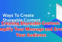 Creating Shareable Content: Amplify Your Message and Grow Your Audience