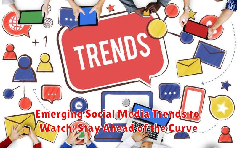 Emerging Social Media Trends to Watch: Stay Ahead of the Curve