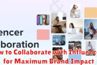 How to Collaborate with Influencers for Maximum Brand Impact