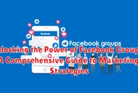 Unlocking the Power of Facebook Groups: A Comprehensive Guide to Marketing Strategies